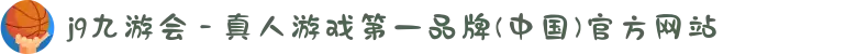 j9九游会 - 真人游戏第一品牌(中国)官方网站